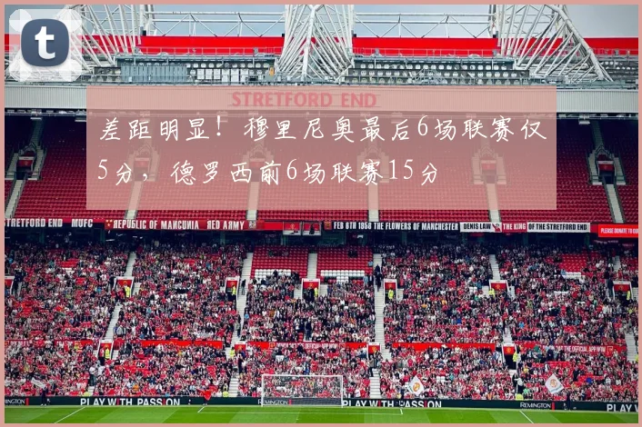 差距明显！穆里尼奥最后6场联赛仅5分，德罗西前6场联赛15分