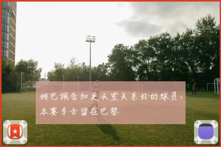 姆巴佩告知更衣室关系好的球员，本赛季会留在巴黎