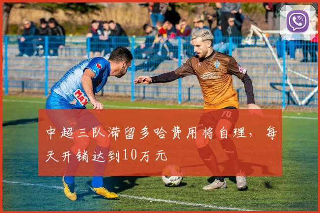 中超三队滞留多哈费用将自理，每天开销达到10万元