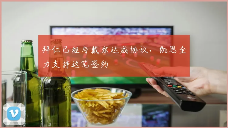 拜仁已经与戴尔达成协议，凯恩全力支持这笔签约