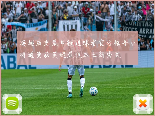 英超历史最年轻进球者官方枪手小将道曼获英超最佳本土新秀奖