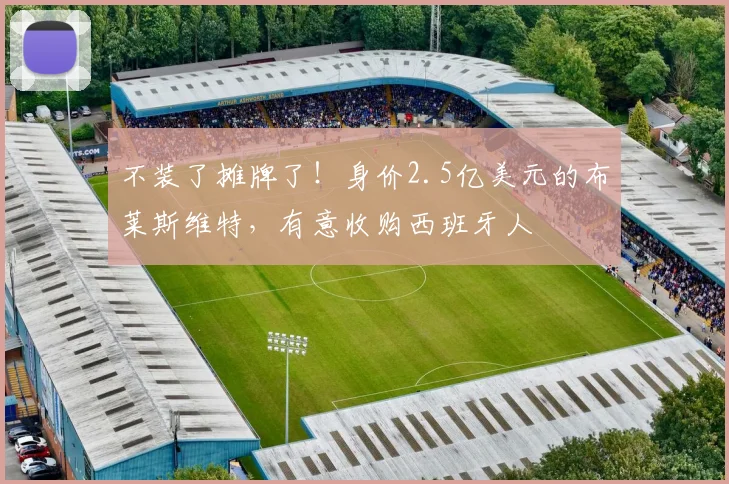 不装了摊牌了！身价2.5亿美元的布莱斯维特，有意收购西班牙人