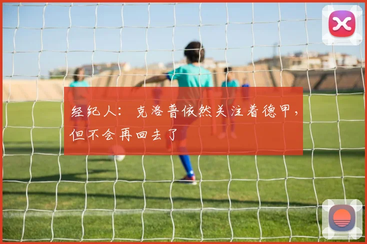 经纪人：克洛普依然关注着德甲，但不会再回去了
