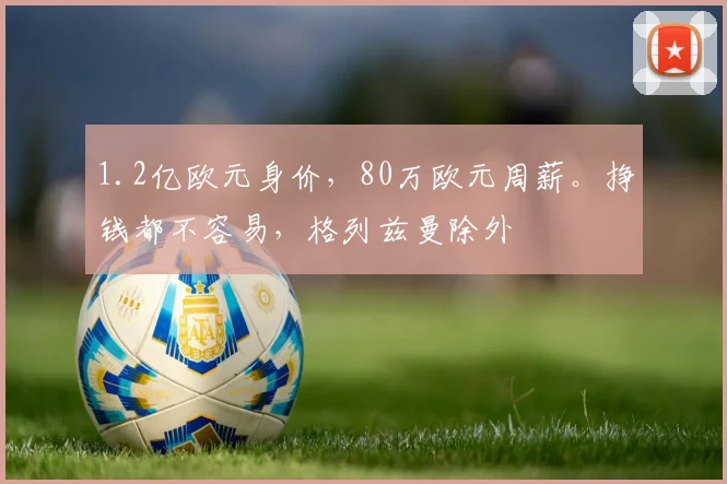 1.2亿欧元身价，80万欧元周薪。挣钱都不容易，格列兹曼除外