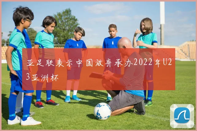 亚足联表示中国放弃承办2022年U23亚洲杯