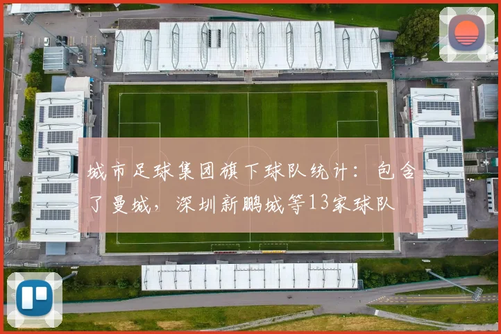城市足球集团旗下球队统计：包含了曼城，深圳新鹏城等13家球队