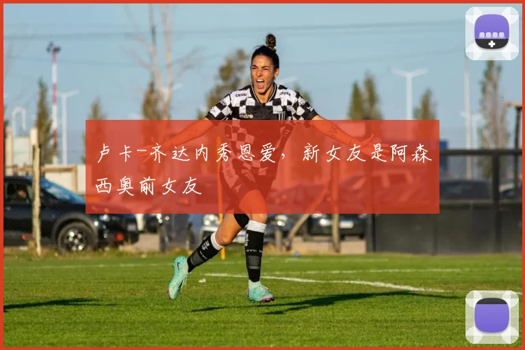 卢卡-齐达内秀恩爱，新女友是阿森西奥前女友