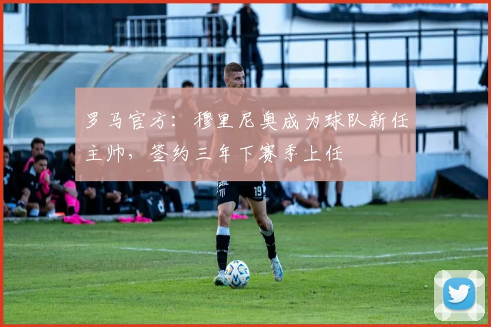 罗马官方：穆里尼奥成为球队新任主帅，签约三年下赛季上任