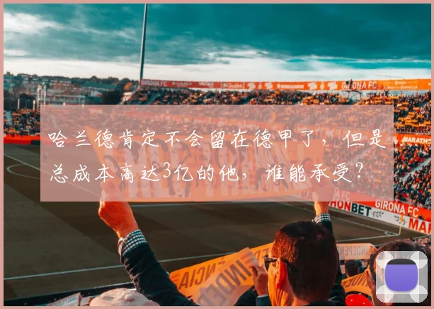 哈兰德肯定不会留在德甲了，但是总成本高达3亿的他，谁能承受？