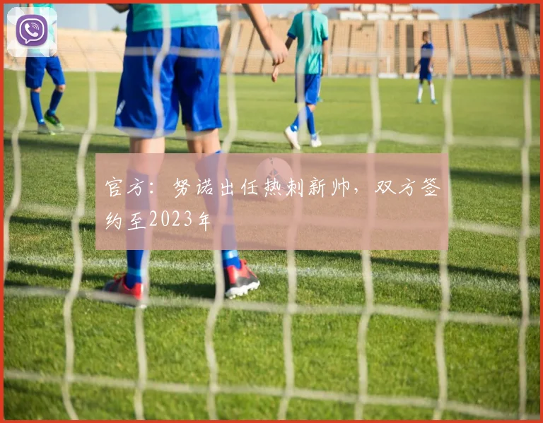 官方：努诺出任热刺新帅，双方签约至2023年