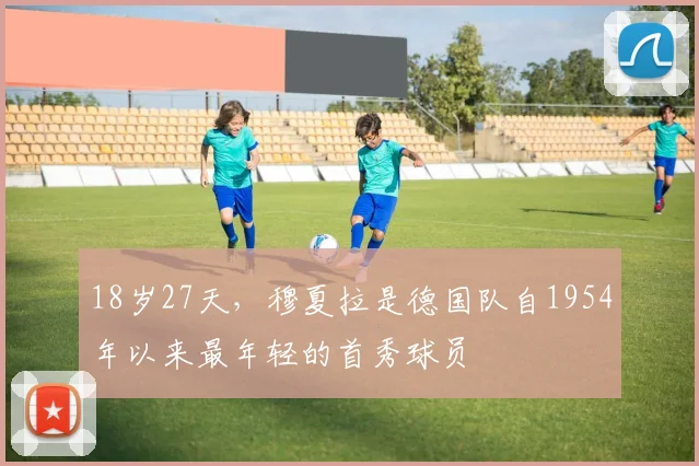 18岁27天，穆夏拉是德国队自1954年以来最年轻的首秀球员