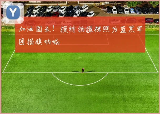 加油国米！模特拍摄裸照为蓝黑军团摇旗呐喊