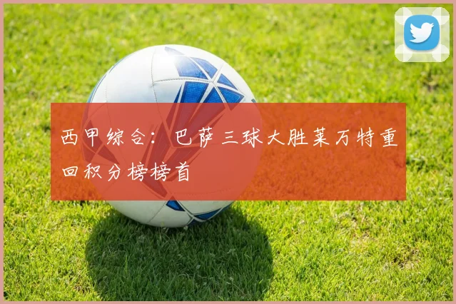 西甲综合：巴萨三球大胜莱万特重回积分榜榜首