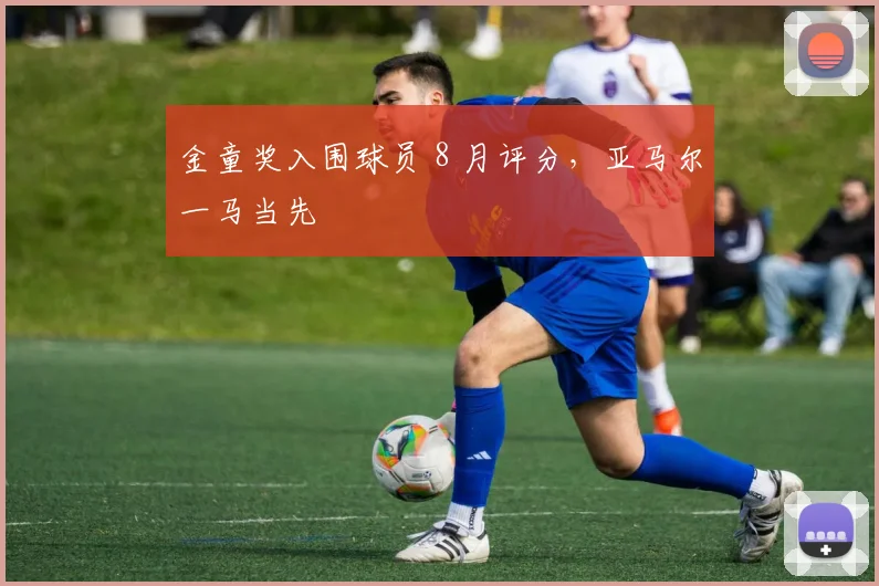 金童奖入围球员 8 月评分，亚马尔一马当先
