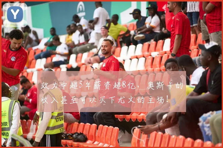 效力中超5年薪资超8亿，奥斯卡的收入甚至可以买下尤文的主场！