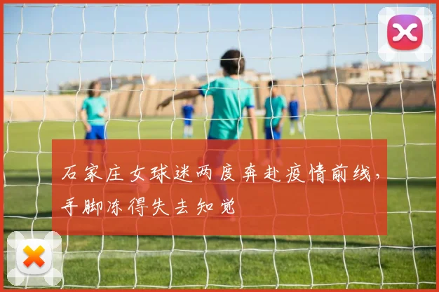 石家庄女球迷两度奔赴疫情前线，手脚冻得失去知觉