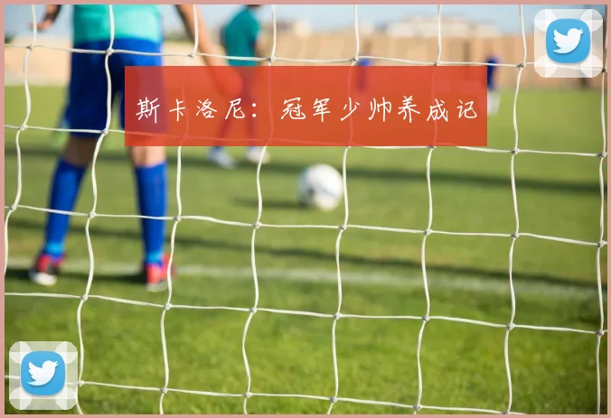 斯卡洛尼：冠军少帅养成记