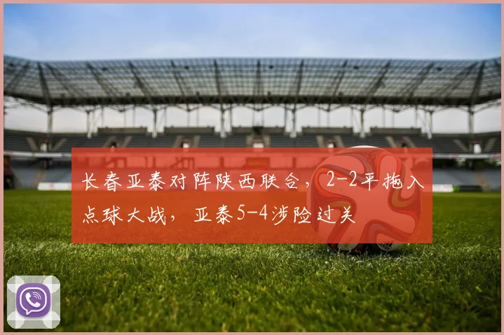 长春亚泰对阵陕西联合，2-2平拖入点球大战，亚泰5-4涉险过关