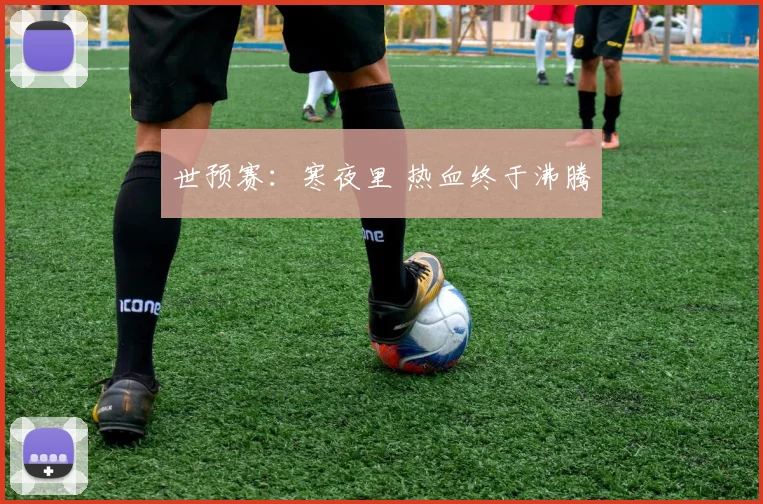 世预赛：寒夜里 热血终于沸腾